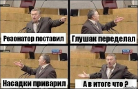 Резонатор поставил Глушак переделал Насадки приварил А в итоге что ?