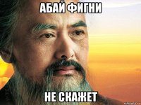 абай фигни не скажет