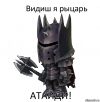 Видиш я рыцарь АТАЙДИ!