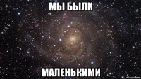 мы были маленькими