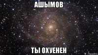 ашымов ты охуенен