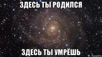 здесь ты родился здесь ты умрёшь