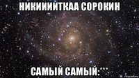 никииииткаа сорокин самый самый:***