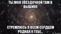 ты моя звёздочкой там в вышине стремлюсь я всем сердцем родная к тебе...