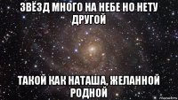 звёзд много на небе но нету другой такой как наташа, желанной родной