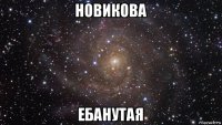 новикова ебанутая