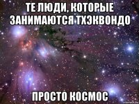 те люди, которые занимаются тхэквондо просто космос