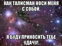 как талисман носи меня с собой, я буду приносить тебе удачу!