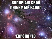 включаю свой любимый канал европа+тв