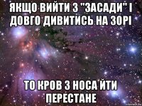 якщо вийти з "засади" і довго дивитись на зорі то кров з носа йти перестане