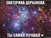 екатерина дербенева ты самая лучшая ♥