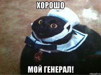 хорошо мой генерал!
