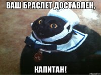 ваш браслет доставлен, капитан!