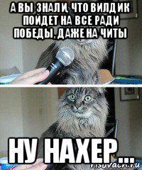 а вы знали, что вилдик пойдет на все ради победы, даже на читы ну нахер...