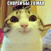 скорей бы 24 мая 