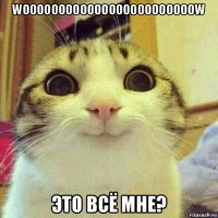 woooooooooooooooooooooooow это всё мне?