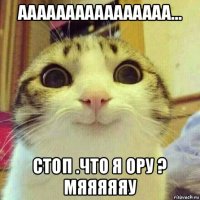 аааааааааааааааа... стоп .что я ору ? мяяяяяу