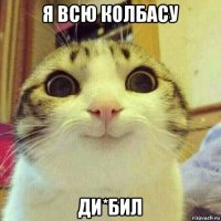 я всю колбасу ди*бил