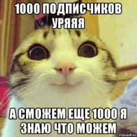 1000 подписчиков уряяя а сможем еще 1000 я знаю что можем