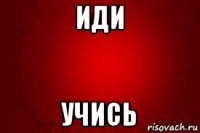 иди учись