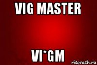 vig master vi*gm