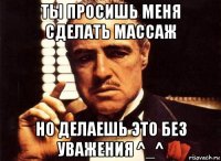 ты просишь меня сделать массаж но делаешь это без уважения ^_^