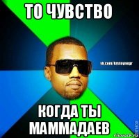 то чувство когда ты маммадаев