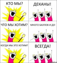 КТО МЫ? ДЕКАНЫ! ЧТО МЫ ХОТИМ? МНОГО БАЛЛОВ И ДЗ! КОГДА МЫ ЭТО ХОТИМ? ВСЕГДА!