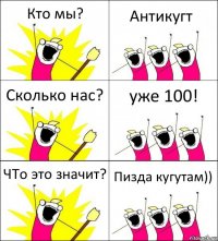 Кто мы? Антикугт Сколько нас? уже 100! ЧТо это значит? Пизда кугутам))