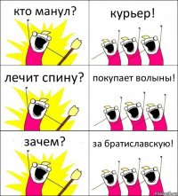 кто манул? курьер! лечит спину? покупает волыны! зачем? за братиславскую!