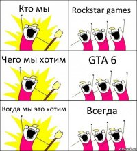 Кто мы Rockstar games Чего мы хотим GTA 6 Когда мы это хотим Всегда