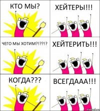 КТО МЫ? ХЕЙТЕРЫ!!! ЧЕГО МЫ ХОТИМ?!??!? ХЕЙТЕРИТЬ!!! КОГДА??? ВСЕГДААА!!!