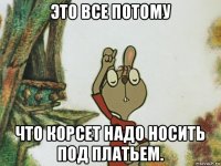 это все потому что корсет надо носить под платьем.