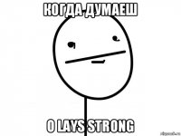 когда думаеш о lays strong