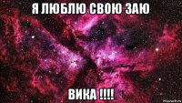 я люблю свою заю вика !!!!