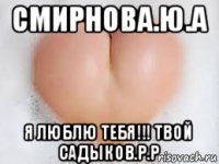 смирнова.ю.а я люблю тебя!!! твой садыков.р.р
