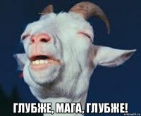  глубже, мага, глубже!