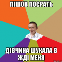 пішов посрать дівчина шукала в жді меня