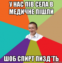 у нас пів села в медичне пішли шоб спирт пизд*ть