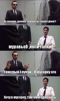 Ну почему ,почему Сергей ты такой тупой ? муравьеб ,носи тапки Тяжелый случай... В мусорку его Хочу в мусорку, там ем и одеваюсь