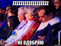 zzzzzzzzzzzzzzzzzz не одобряю