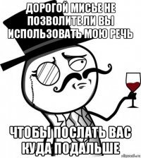 дорогой мисье не позволите ли вы использовать мою речь чтобы послать вас куда подальше