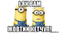 і як вам жовтий кетчуп!