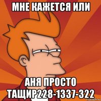 мне кажется или аня просто тащир228-1337-322