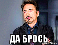  да брось