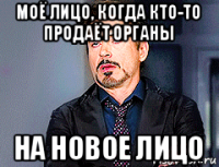моё лицо, когда кто-то продаёт органы на новое лицо