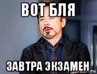 вот бля завтра экзамен