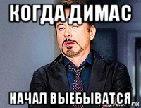 когда димас начал выебыватся