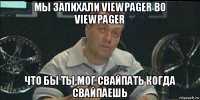 мы запихали viewpager во viewpager что бы ты мог свайпать когда свайпаешь