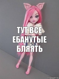 ТУТ ВСЕ ЕБАНУТЫЕ БЛЯЯТЬ